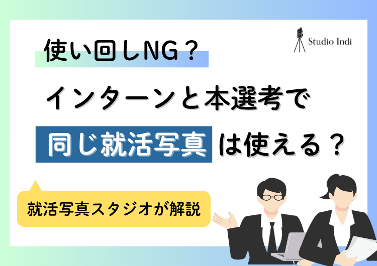 インターンと本選考は「同じ就活写真」を使うのはNG？調査結果を解説